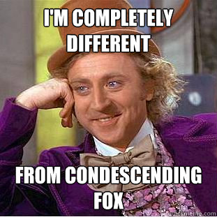 I'm completely different from condescending fox  Creepy Wonka