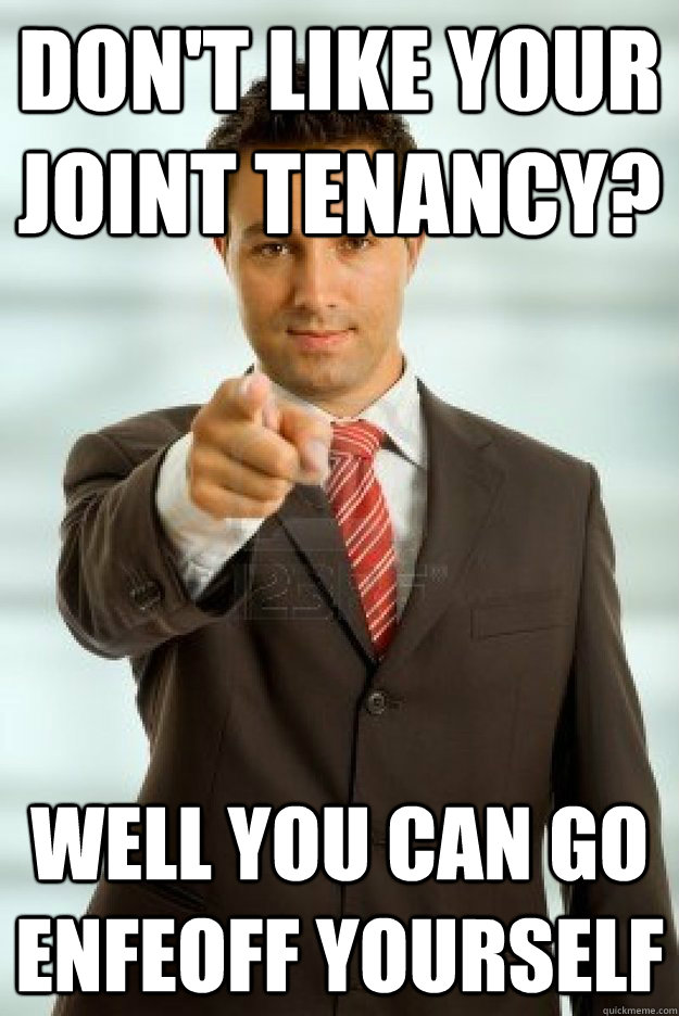 Don't like your joint tenancy?  Well you can go enfeoff yourself  - Don't like your joint tenancy?  Well you can go enfeoff yourself   Misc