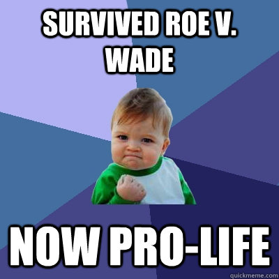 Survived Roe v. Wade now pro-life  Success Kid