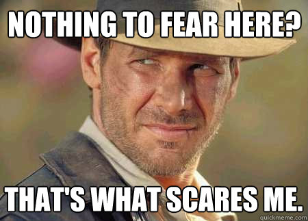 nothing to fear here? that's what scares me.  Indiana Jones Life Lessons
