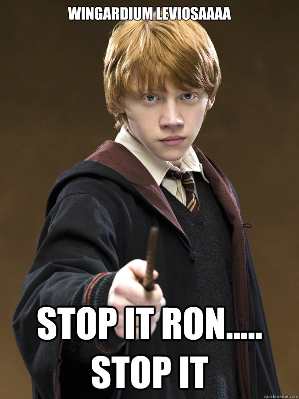wingardium leviosaaaa stop it ron..... stop it  Ron Weasley