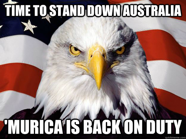 Time to stand down Australia  'Murica is back on duty  One-up America