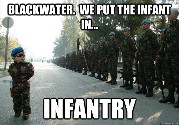 Blackwater.  We put the infant in... Infantry - Blackwater.  We put the infant in... Infantry  Army child