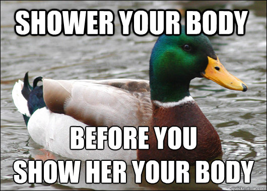 Shower your body before you
show her your body  Actual Advice Mallard