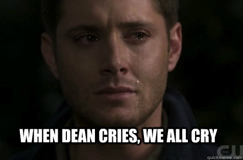 when dean cries, we all cry - when dean cries, we all cry  true fact
