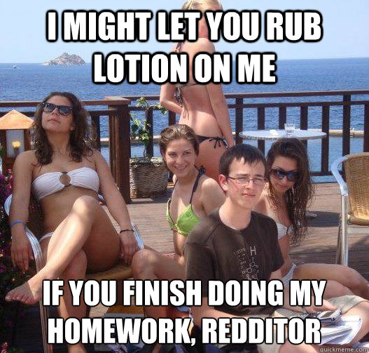 i might let you rub lotion on me if you finish doing my homework, redditor  Priority Peter
