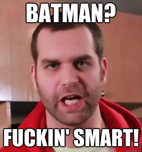 batman? fuckin' smart!  