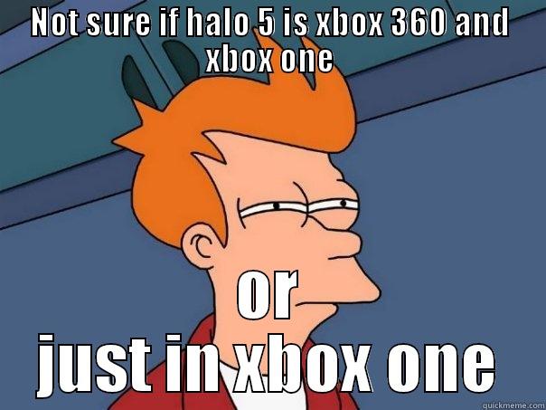 NOT SURE IF HALO 5 IS XBOX 360 AND XBOX ONE OR JUST IN XBOX ONE Futurama Fry