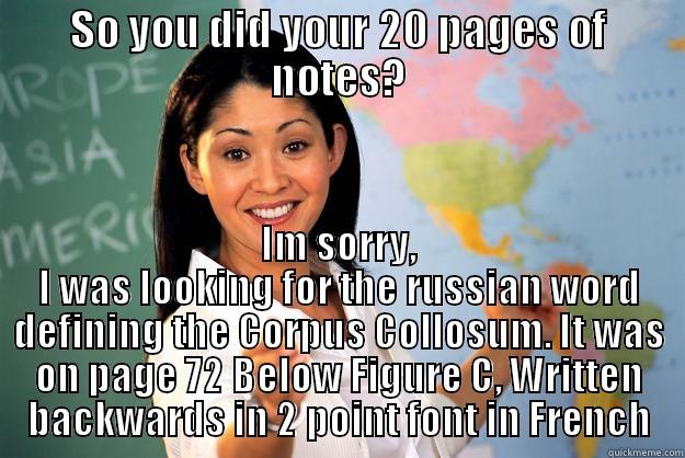 SO YOU DID YOUR 20 PAGES OF NOTES? IM SORRY, I WAS LOOKING FOR THE RUSSIAN WORD DEFINING THE CORPUS COLLOSUM. IT WAS ON PAGE 72 BELOW FIGURE C, WRITTEN BACKWARDS IN 2 POINT FONT IN FRENCH Unhelpful High School Teacher
