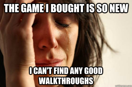 the game i bought is so new i can't find any good walkthroughs  First World Problems