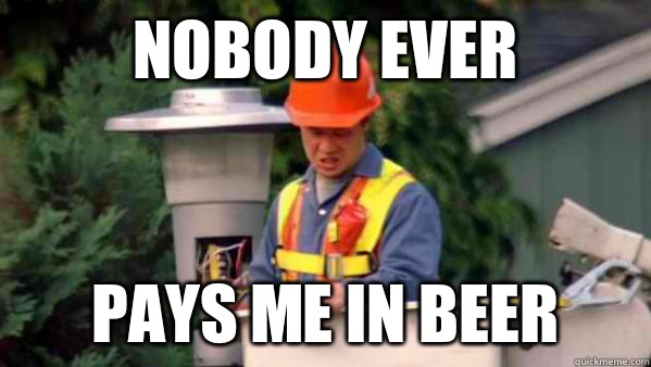Nobody ever Pays me in beer  Nobody Ever Pays Me