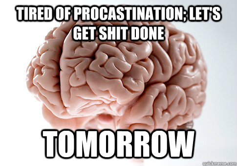 Tired of Procastination; Let's get shit done Tomorrow  Scumbag Brain