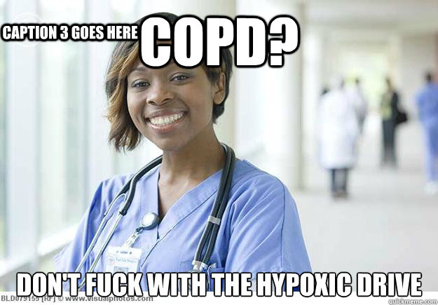 copd? Don't fuck with the hypoxic drive Caption 3 goes here  Nursing Student