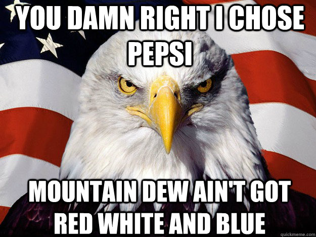 You damn right I chose pepsi  mountain dew ain't got red white and blue - You damn right I chose pepsi  mountain dew ain't got red white and blue  Patriotic Eagle