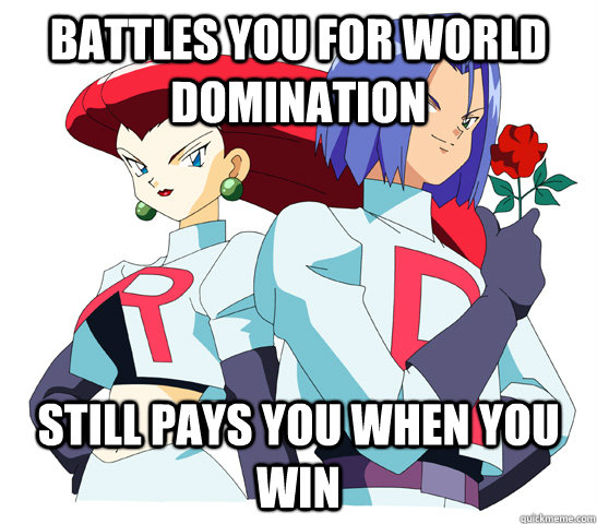 Battles you for world domination Still pays you when you win  Good Guy Team Rocket