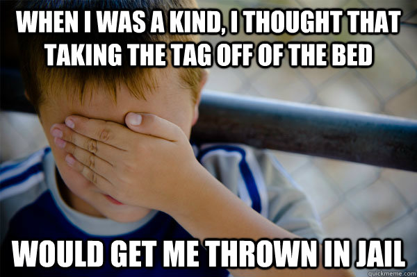 when i was a kind, i thought that taking the tag off of the bed would get me thrown in jail - when i was a kind, i thought that taking the tag off of the bed would get me thrown in jail  Confession kid