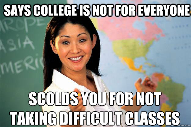 Says college is not for everyone  scolds you for not taking difficult classes   Unhelpful High School Teacher