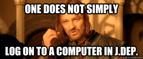 One does not simply log on to a computer in J.Dep.  One Does Not Simply
