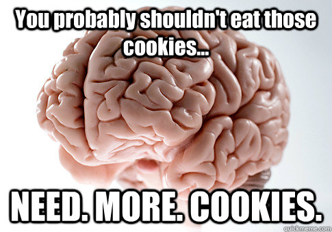 You probably shouldn't eat those cookies... NEED. MORE. COOKIES.  Scumbag Brain