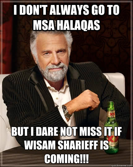 I don't always go to MSA halaqas but I dare not miss it if Wisam Sharieff is coming!!!  The Most Interesting Man In The World