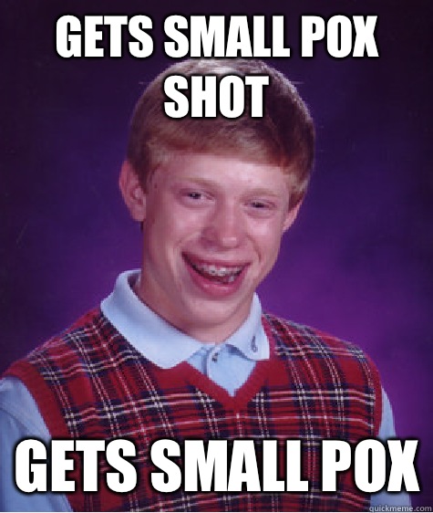 Gets small pox shot  Gets small pox  Bad Luck Brian