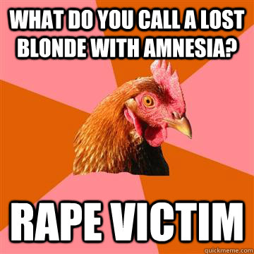 What do you call a lost blonde with amnesia?  RAPE VICTIM - What do you call a lost blonde with amnesia?  RAPE VICTIM  Anti-Joke Chicken
