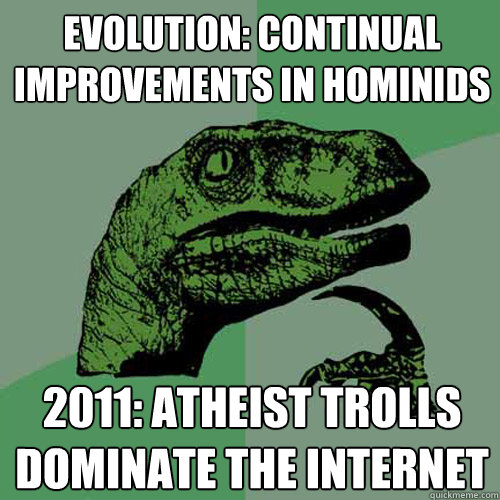 Evolution: continual improvements in hominids 2011: atheist trolls dominate the internet  Philosoraptor