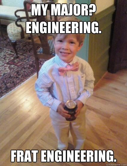 My major? Engineering. Frat engineering.  Fraternity 4 year-old