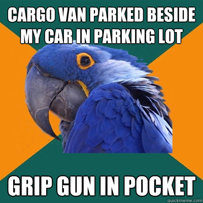 cargo van parked beside my car in parking lot grip gun in pocket  Paranoid Parrot