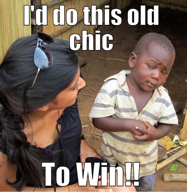 I'D DO THIS OLD CHIC TO WIN!! Skeptical Third World Kid