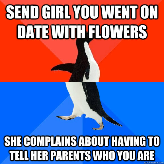 Send girl you went on date with flowers She complains about having to tell her parents who you are  Socially Awesome Awkward Penguin
