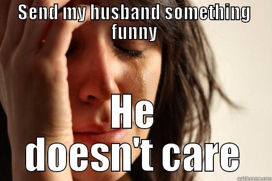 SEND MY HUSBAND SOMETHING FUNNY HE DOESN'T CARE First World Problems