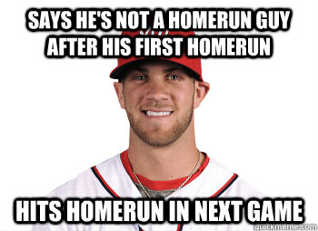 Says he's not a homerun guy after his first homerun Hits homerun in next game  Overachiever Bryce Harper