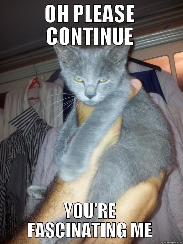 OH PLEASE CONTINUE YOU'RE FASCINATING ME Misc
