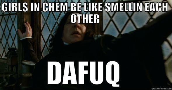 GIRLS IN CHEM BE LIKE SMELLIN EACH OTHER DAFUQ Misc
