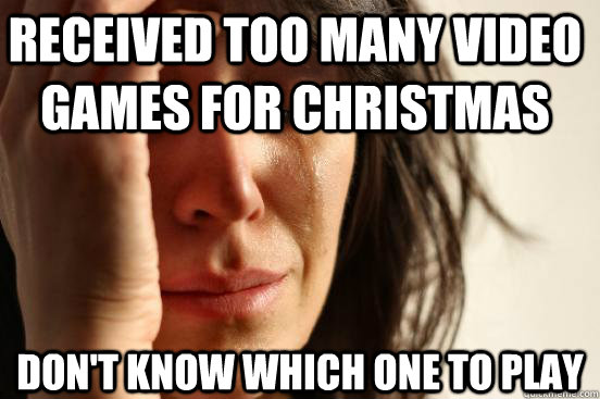 Received too many video games for christmas Don't know which one to play  First World Problems