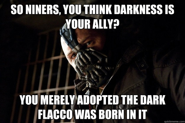 So Niners, you think darkness is your ally? You merely adopted the dark Flacco was born in it  Angry Bane