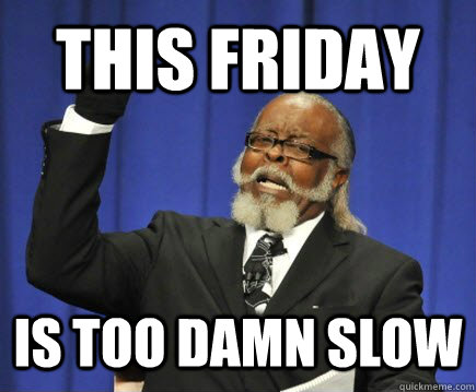this friday is too damn slow - this friday is too damn slow  Too Damn High