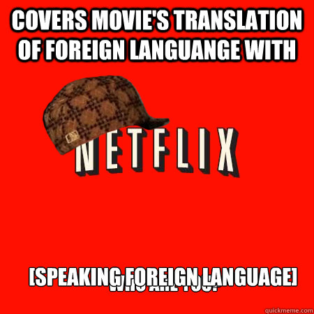 Covers movie's translation of foreign languange with [speaking foreign language] Who are you?  Scumbag Netflix