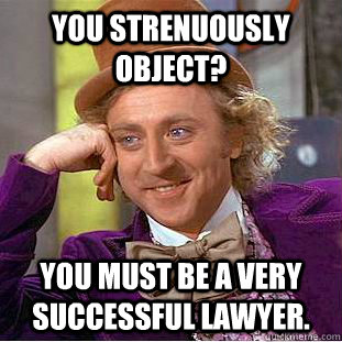 You Strenuously object? You must be a very successful lawyer.  Condescending Wonka