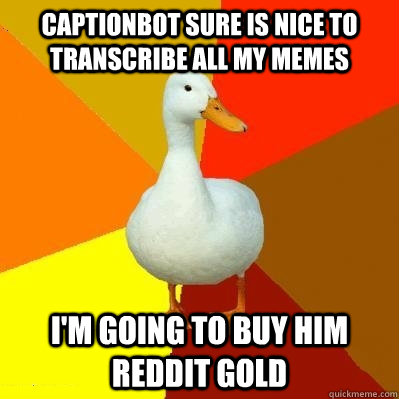 Captionbot sure is nice to transcribe all my memes I'm going to buy him reddit gold  Tech Impaired Duck