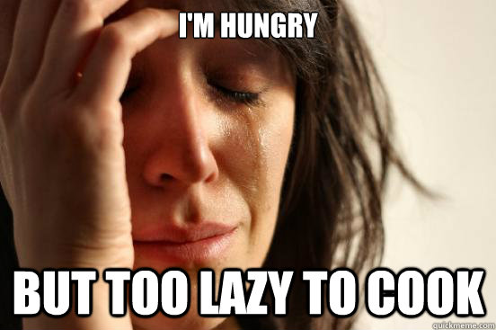 I'm hungry but too lazy to cook  First World Problems