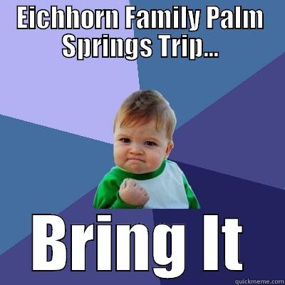 EICHHORN FAMILY PALM SPRINGS TRIP... BRING IT Success Kid