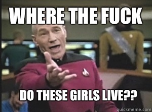 Where the fuck Do these girls live??  Annoyed Picard