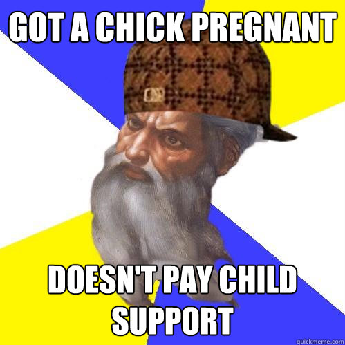 Got a chick pregnant doesn't pay child support  Scumbag Advice God