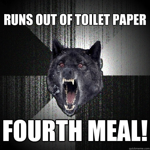 RUNS OUT OF TOILET PAPER FOURTH MEAL!  Insanity Wolf