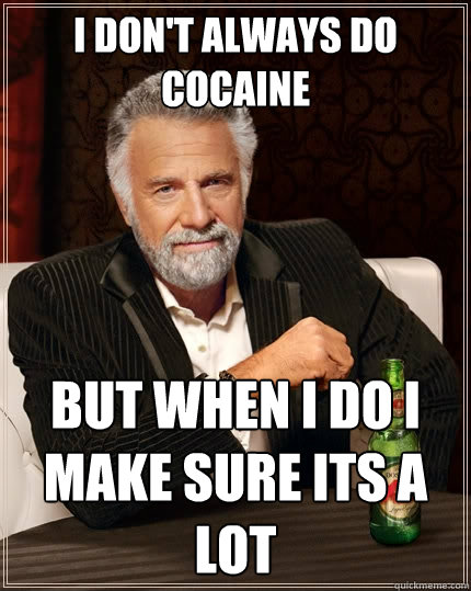 I don't always do cocaine But when i do i make sure its a lot  The Most Interesting Man In The World