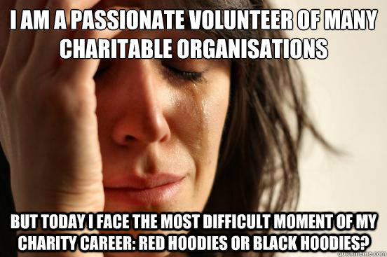 I am a passionate volunteer of many charitable organisations But today I face the most difficult moment of my charity career: red hoodies or black hoodies?  First World Problems