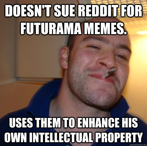 Doesn't sue reddit for futurama memes. Uses them to enhance his own intellectual property - Doesn't sue reddit for futurama memes. Uses them to enhance his own intellectual property  Misc