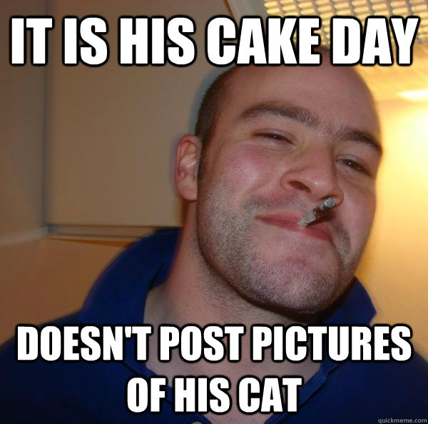 It is his cake day Doesn't post pictures of his cat - It is his cake day Doesn't post pictures of his cat  Misc